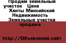 Продам земельный участок › Цена ­ 200 000 - Ханты-Мансийский Недвижимость » Земельные участки продажа   